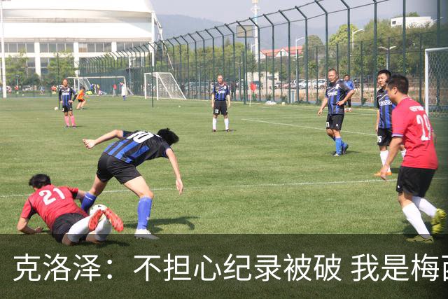 克洛泽：不担心纪录被破 我是梅西的超级粉丝 他是天才